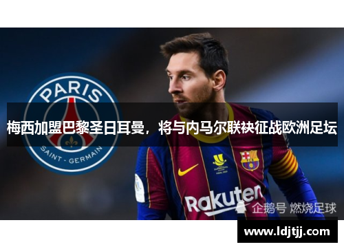 梅西加盟巴黎圣日耳曼，将与内马尔联袂征战欧洲足坛