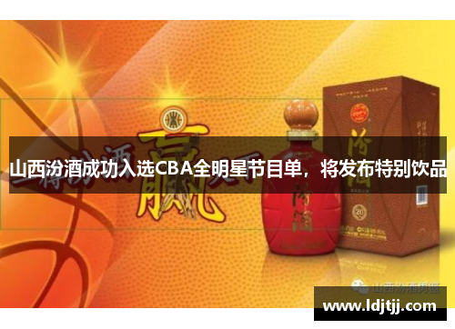 山西汾酒成功入选CBA全明星节目单，将发布特别饮品