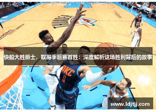快船大胜爵士，取得季后赛首胜：深度解析这场胜利背后的故事