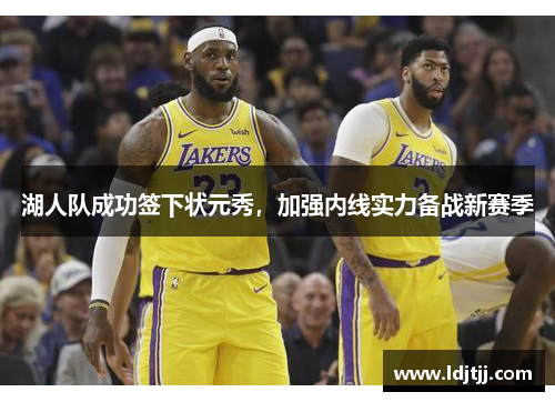 湖人队成功签下状元秀，加强内线实力备战新赛季