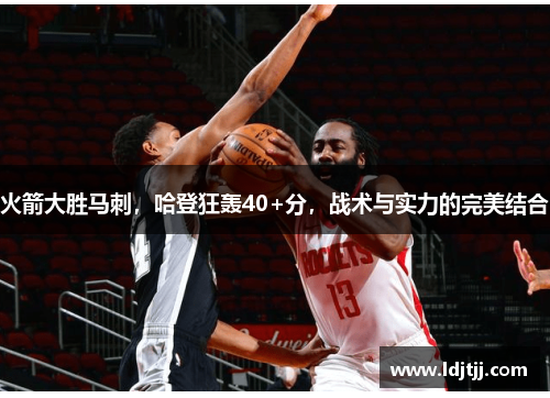 火箭大胜马刺，哈登狂轰40+分，战术与实力的完美结合