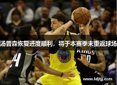 汤普森恢复进度顺利，将于本赛季末重返球场
