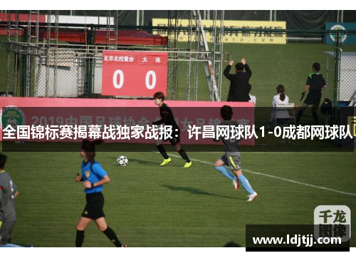 全国锦标赛揭幕战独家战报：许昌网球队1-0成都网球队