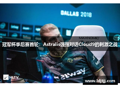 冠军杯季后赛首轮：Astralis强强对话Cloud9的刺激之战