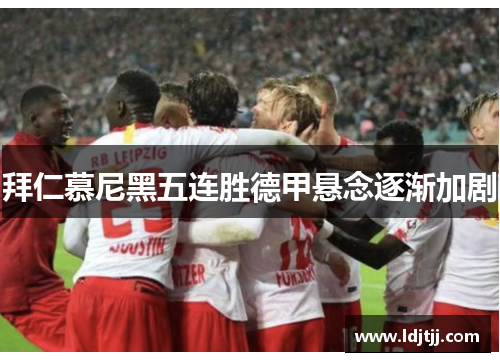 拜仁慕尼黑五连胜德甲悬念逐渐加剧
