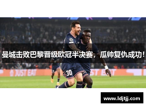 曼城击败巴黎晋级欧冠半决赛，瓜帅复仇成功！
