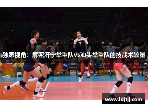 独家视角：解密济宁举重队vs汕头举重队的技战术较量