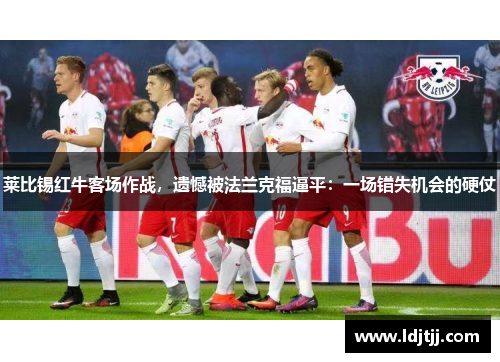莱比锡红牛客场作战，遗憾被法兰克福逼平：一场错失机会的硬仗