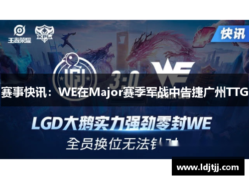 赛事快讯：WE在Major赛季军战中告捷广州TTG