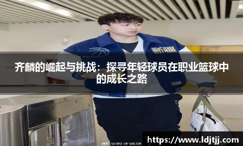 齐麟的崛起与挑战：探寻年轻球员在职业篮球中的成长之路
