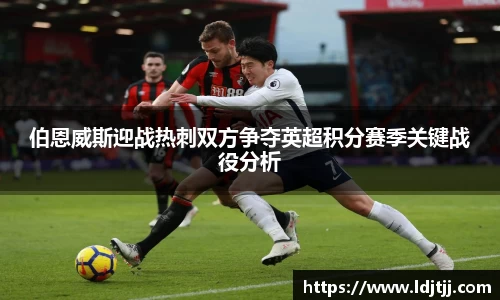 伯恩威斯迎战热刺双方争夺英超积分赛季关键战役分析