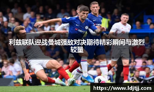 利兹联队迎战曼城强敌对决期待精彩瞬间与激烈较量