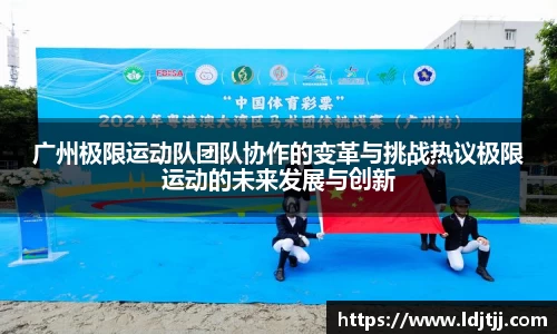 广州极限运动队团队协作的变革与挑战热议极限运动的未来发展与创新