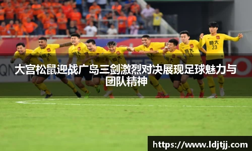 大宫松鼠迎战广岛三剑激烈对决展现足球魅力与团队精神